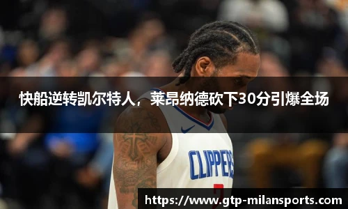 快船逆转凯尔特人,莱昂纳德砍下30分引爆全场