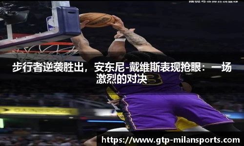 步行者逆袭胜出,安东尼-戴维斯表现抢眼:一场激烈的对决
