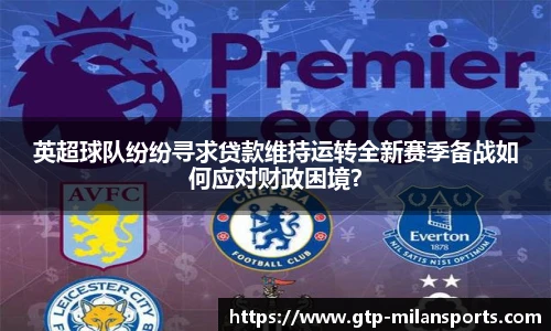 英超球队纷纷寻求贷款维持运转全新赛季备战如何应对财政困境?