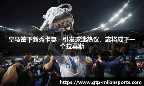 皇马签下新秀卡宴,引发球迷热议,或将成下一个拉莫斯