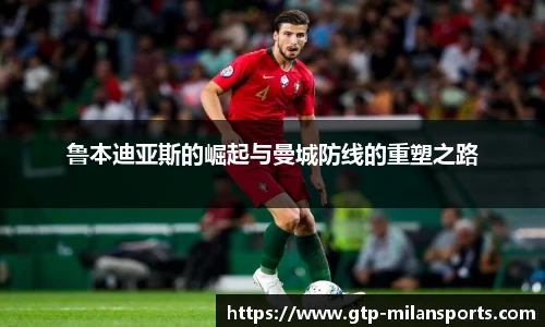鲁本迪亚斯的崛起与曼城防线的重塑之路