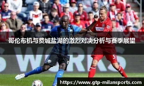哥伦布机与费城盐湖的激烈对决分析与赛季展望