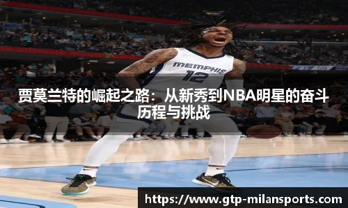 贾莫兰特的崛起之路:从新秀到NBA明星的奋斗历程与挑战