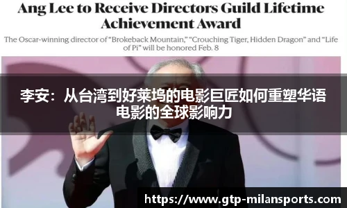 李安:从台湾到好莱坞的电影巨匠如何重塑华语电影的全球影响力