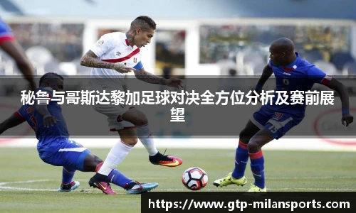 秘鲁与哥斯达黎加足球对决全方位分析及赛前展望
