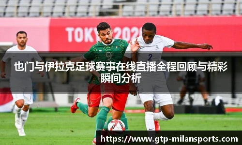也门与伊拉克足球赛事在线直播全程回顾与精彩瞬间分析